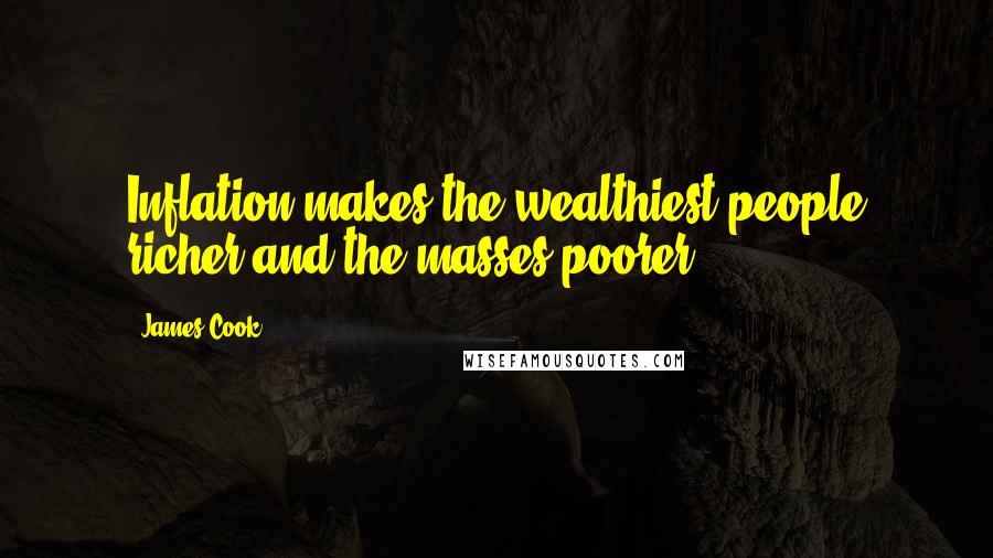 James Cook Quotes: Inflation makes the wealthiest people richer and the masses poorer.