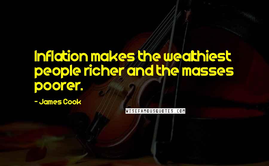 James Cook Quotes: Inflation makes the wealthiest people richer and the masses poorer.