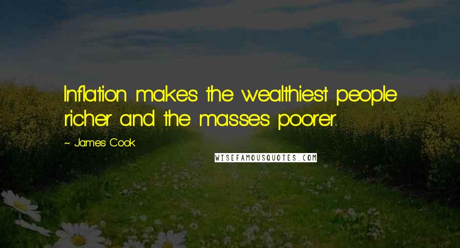 James Cook Quotes: Inflation makes the wealthiest people richer and the masses poorer.