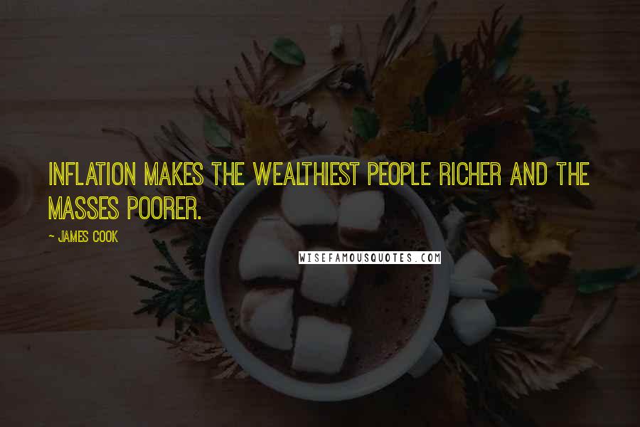 James Cook Quotes: Inflation makes the wealthiest people richer and the masses poorer.