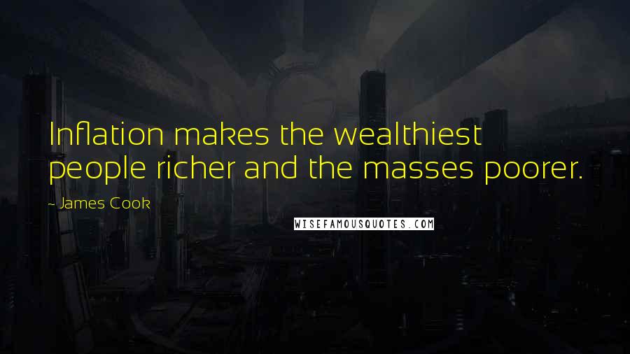 James Cook Quotes: Inflation makes the wealthiest people richer and the masses poorer.