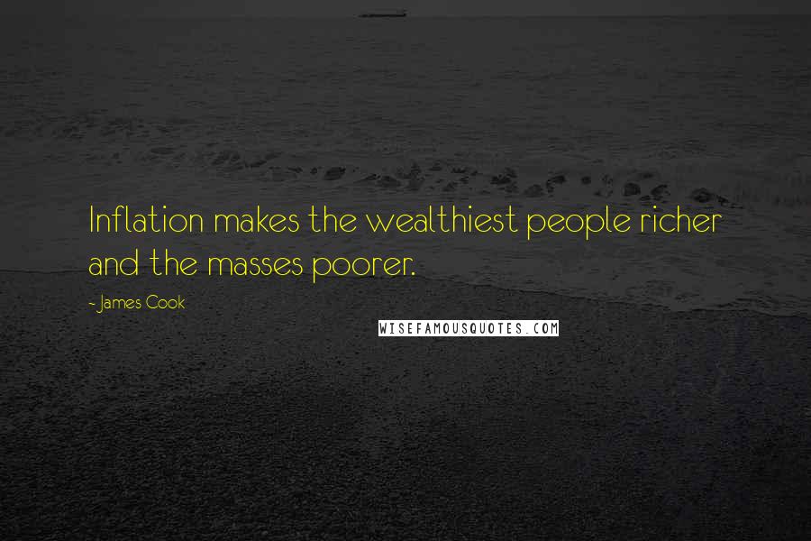 James Cook Quotes: Inflation makes the wealthiest people richer and the masses poorer.