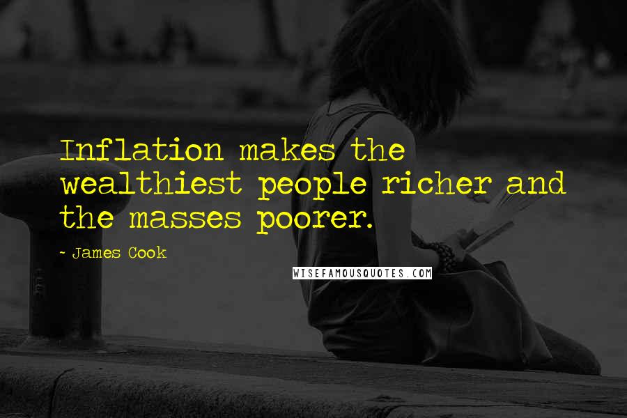 James Cook Quotes: Inflation makes the wealthiest people richer and the masses poorer.