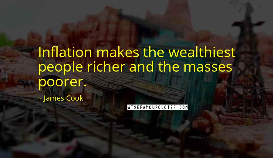 James Cook Quotes: Inflation makes the wealthiest people richer and the masses poorer.