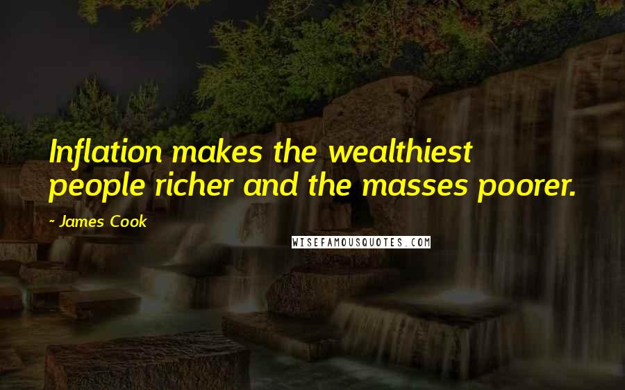 James Cook Quotes: Inflation makes the wealthiest people richer and the masses poorer.