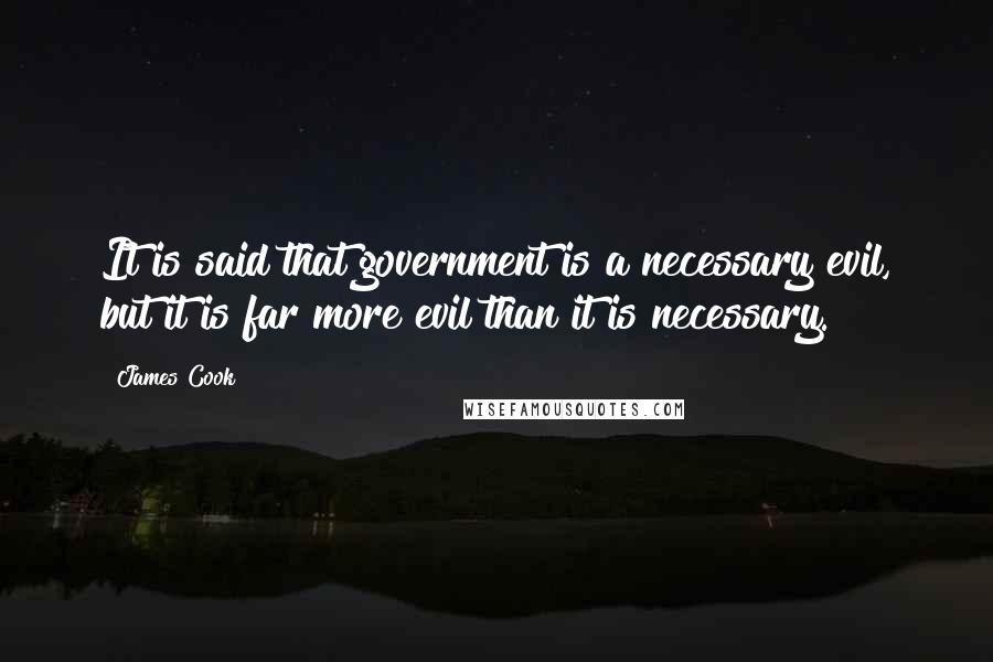 James Cook Quotes: It is said that government is a necessary evil, but it is far more evil than it is necessary.