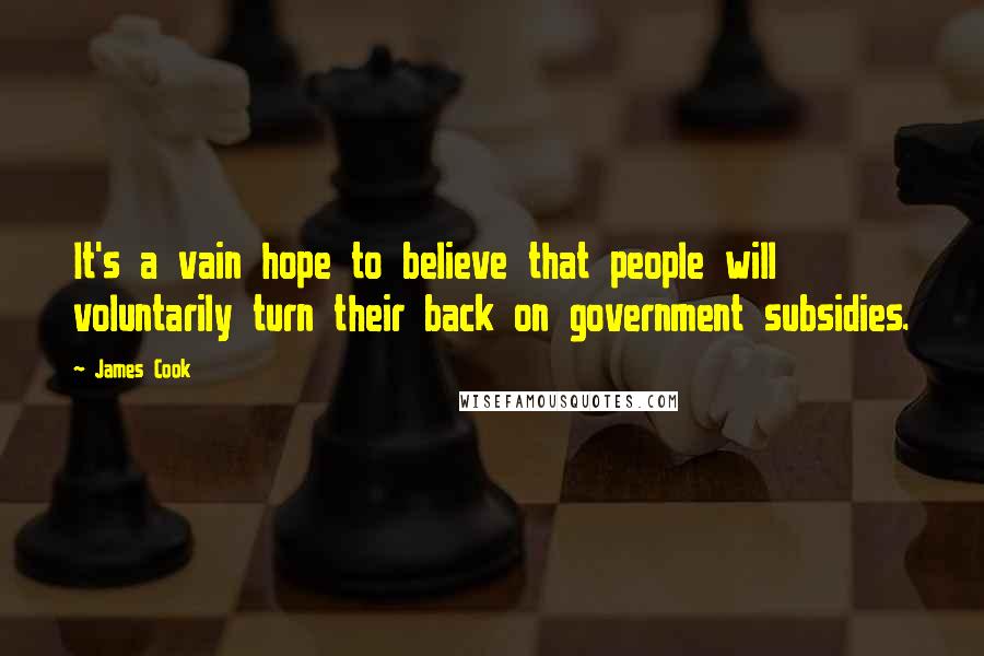 James Cook Quotes: It's a vain hope to believe that people will voluntarily turn their back on government subsidies.