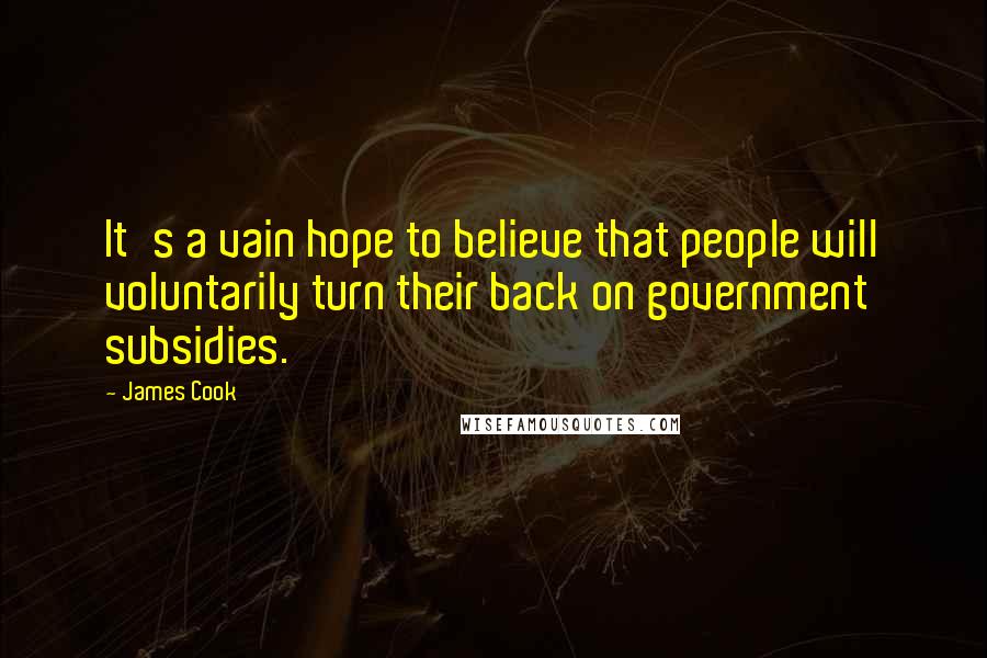 James Cook Quotes: It's a vain hope to believe that people will voluntarily turn their back on government subsidies.