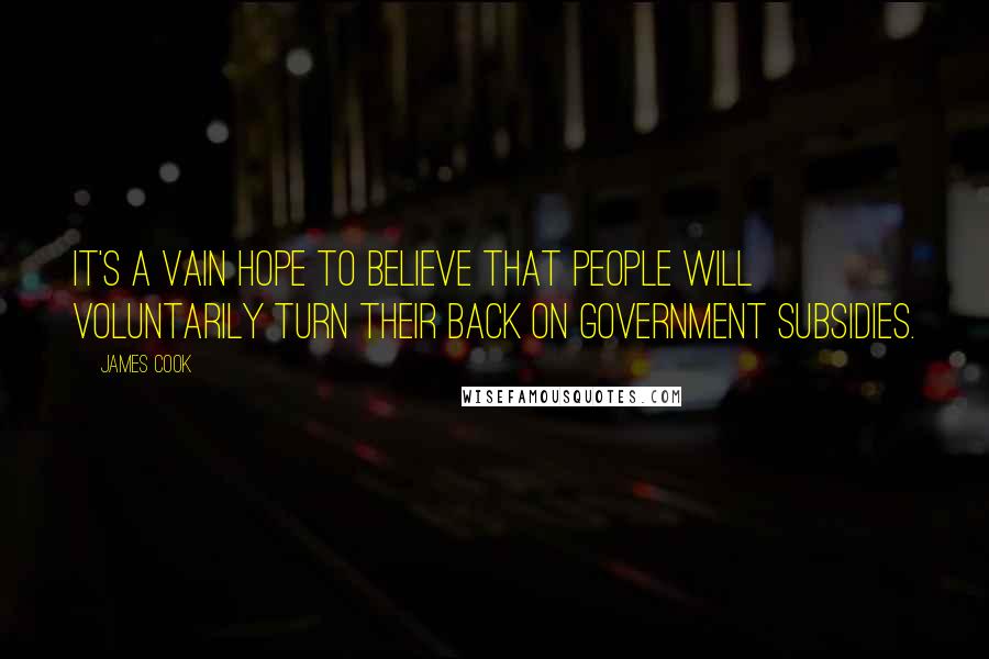 James Cook Quotes: It's a vain hope to believe that people will voluntarily turn their back on government subsidies.