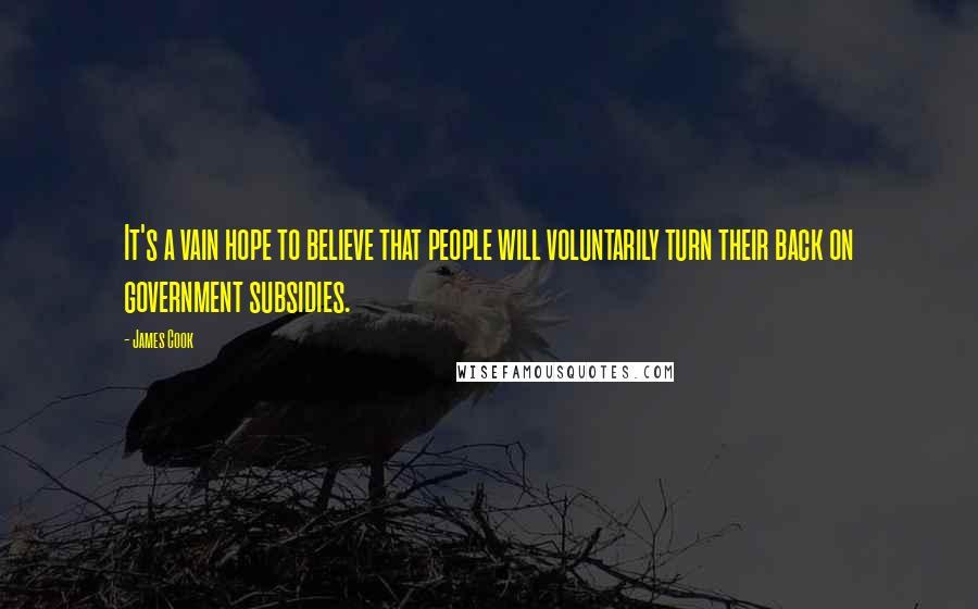 James Cook Quotes: It's a vain hope to believe that people will voluntarily turn their back on government subsidies.