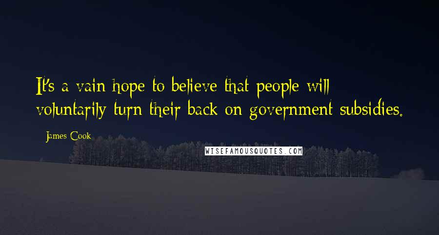 James Cook Quotes: It's a vain hope to believe that people will voluntarily turn their back on government subsidies.