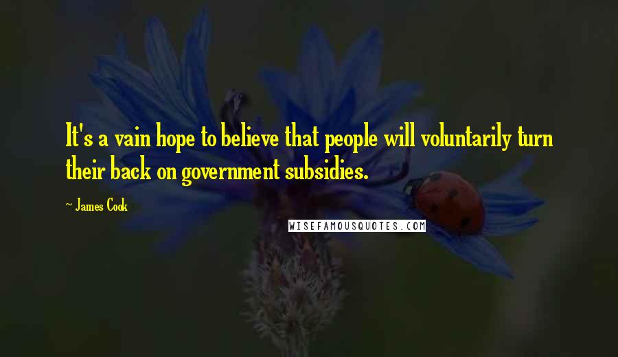 James Cook Quotes: It's a vain hope to believe that people will voluntarily turn their back on government subsidies.