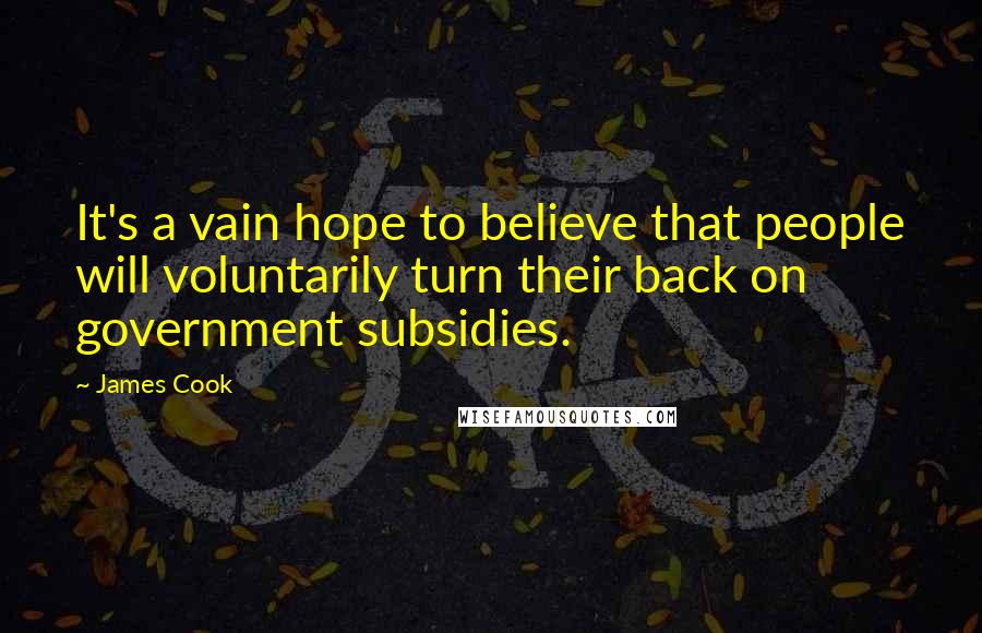 James Cook Quotes: It's a vain hope to believe that people will voluntarily turn their back on government subsidies.