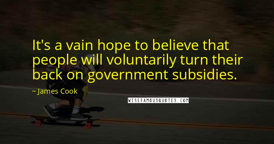 James Cook Quotes: It's a vain hope to believe that people will voluntarily turn their back on government subsidies.