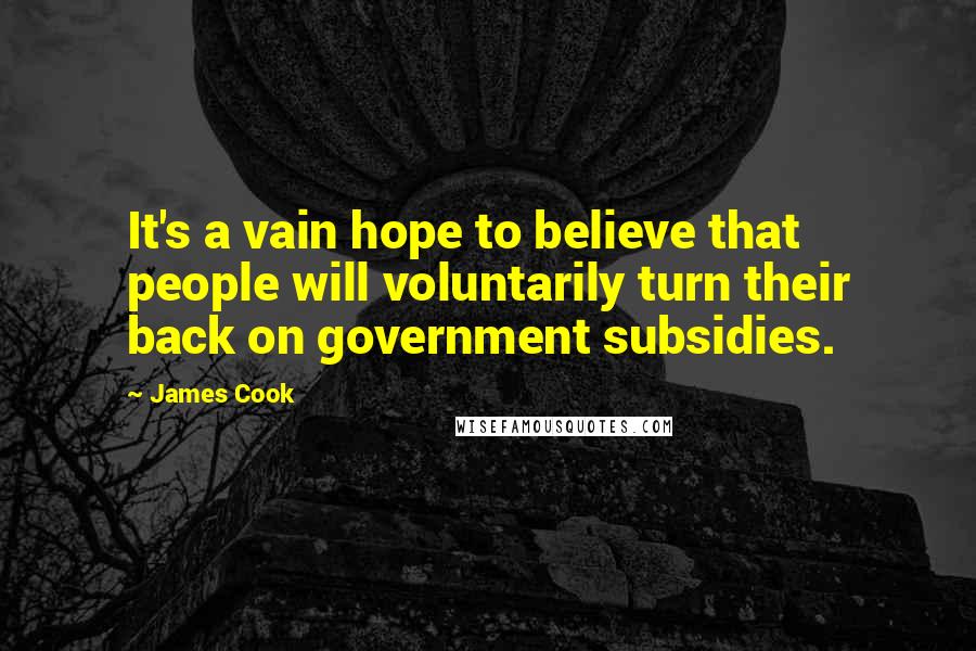 James Cook Quotes: It's a vain hope to believe that people will voluntarily turn their back on government subsidies.