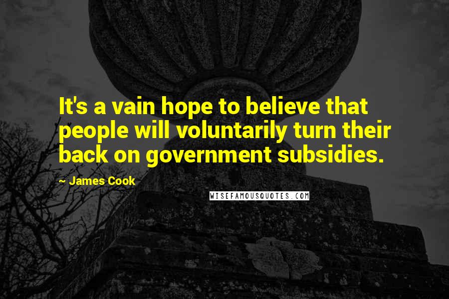 James Cook Quotes: It's a vain hope to believe that people will voluntarily turn their back on government subsidies.