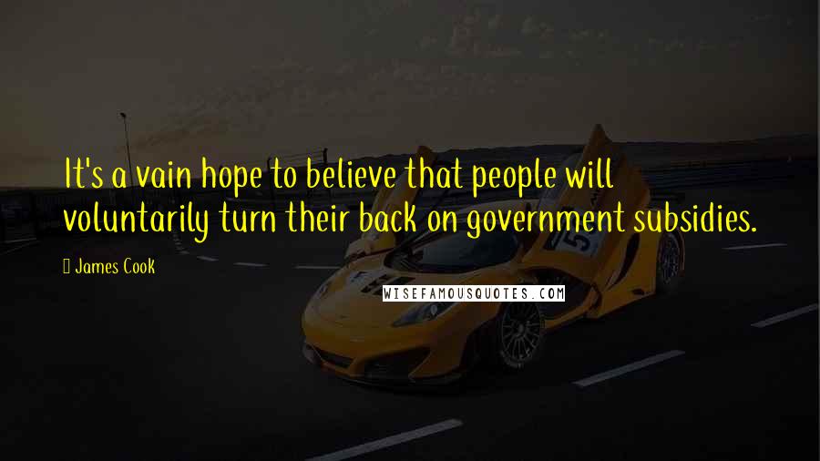 James Cook Quotes: It's a vain hope to believe that people will voluntarily turn their back on government subsidies.