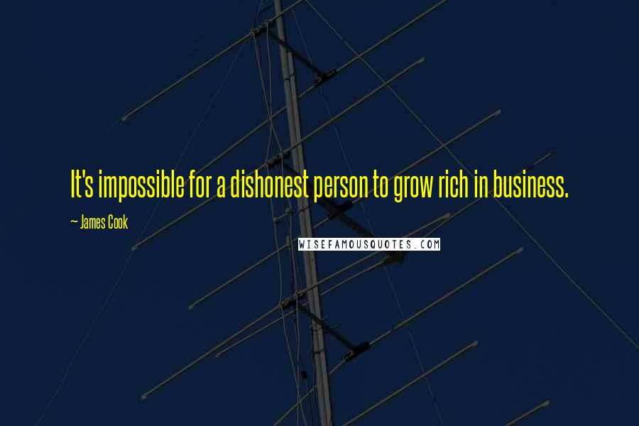 James Cook Quotes: It's impossible for a dishonest person to grow rich in business.