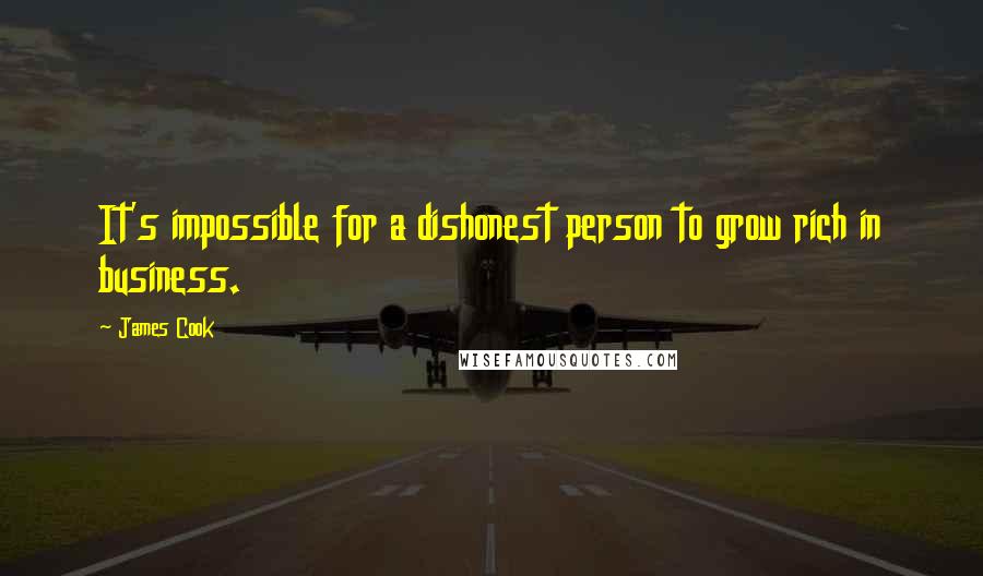 James Cook Quotes: It's impossible for a dishonest person to grow rich in business.