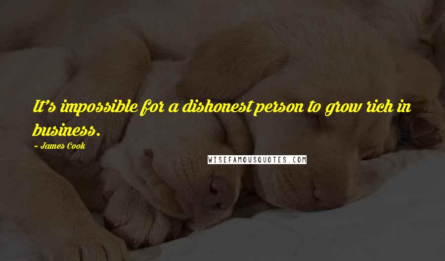 James Cook Quotes: It's impossible for a dishonest person to grow rich in business.