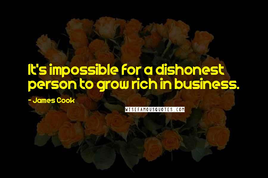 James Cook Quotes: It's impossible for a dishonest person to grow rich in business.