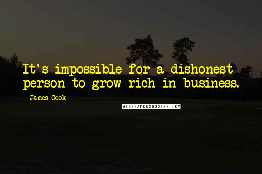 James Cook Quotes: It's impossible for a dishonest person to grow rich in business.