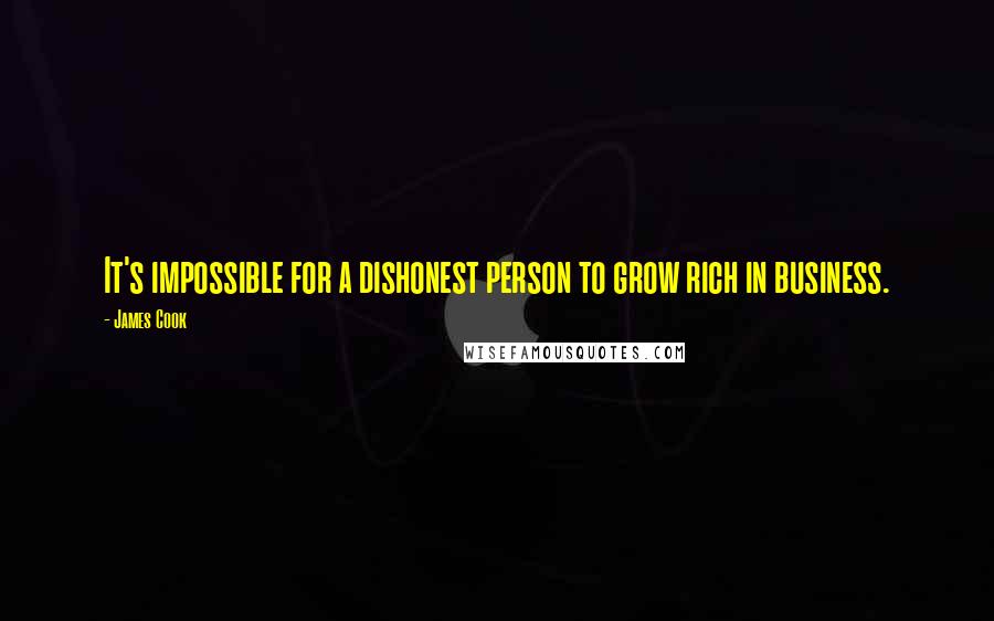 James Cook Quotes: It's impossible for a dishonest person to grow rich in business.