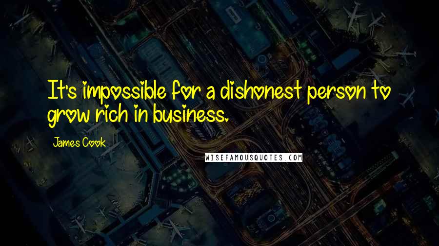 James Cook Quotes: It's impossible for a dishonest person to grow rich in business.