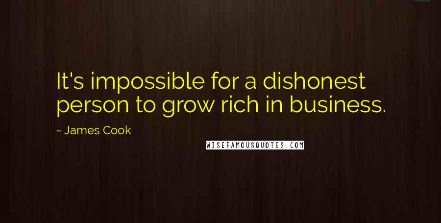 James Cook Quotes: It's impossible for a dishonest person to grow rich in business.