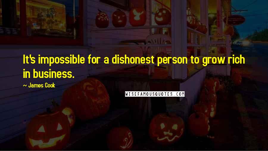 James Cook Quotes: It's impossible for a dishonest person to grow rich in business.