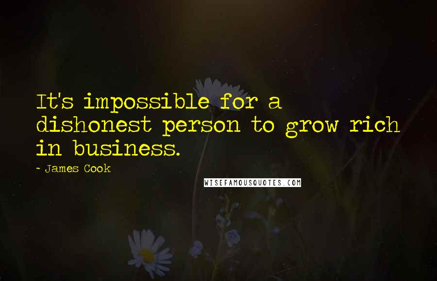 James Cook Quotes: It's impossible for a dishonest person to grow rich in business.