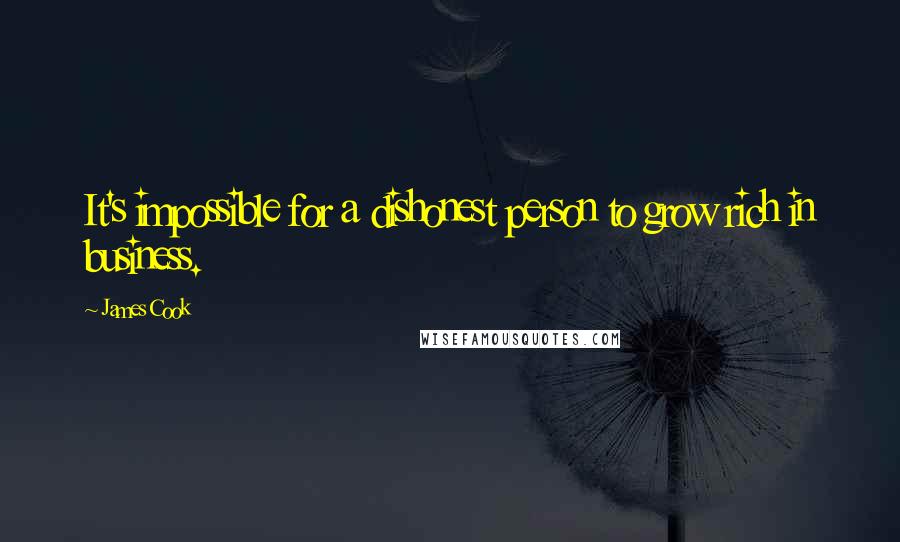 James Cook Quotes: It's impossible for a dishonest person to grow rich in business.