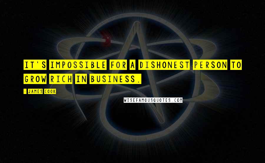 James Cook Quotes: It's impossible for a dishonest person to grow rich in business.