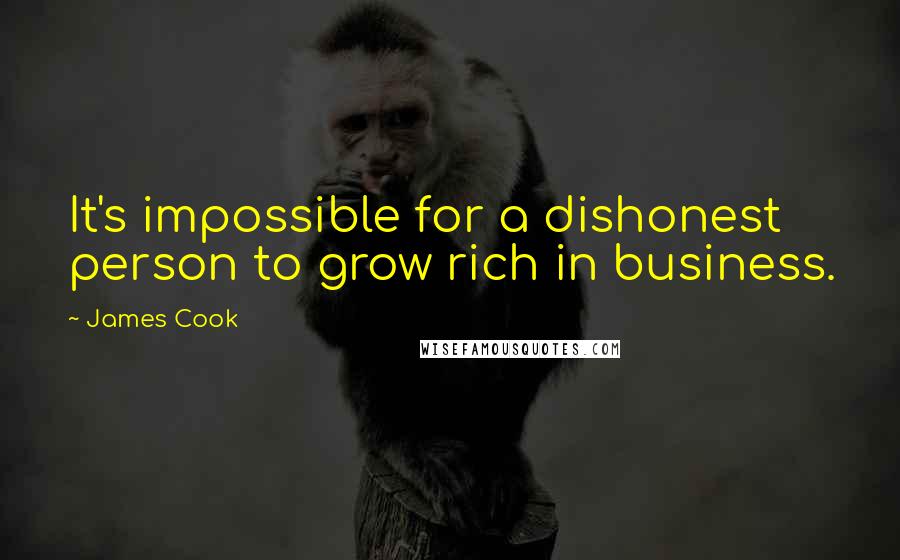 James Cook Quotes: It's impossible for a dishonest person to grow rich in business.