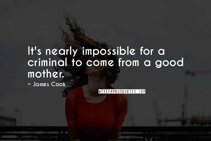 James Cook Quotes: It's nearly impossible for a criminal to come from a good mother.