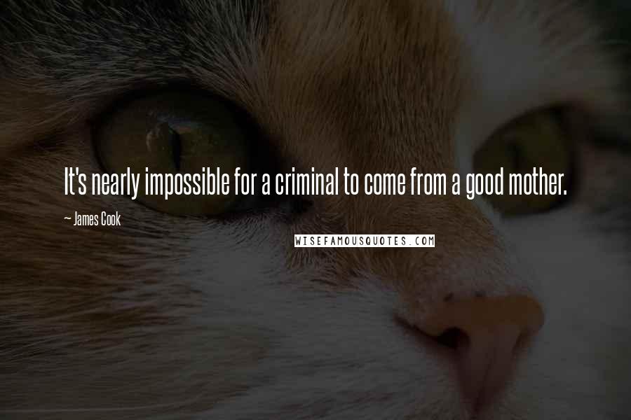 James Cook Quotes: It's nearly impossible for a criminal to come from a good mother.