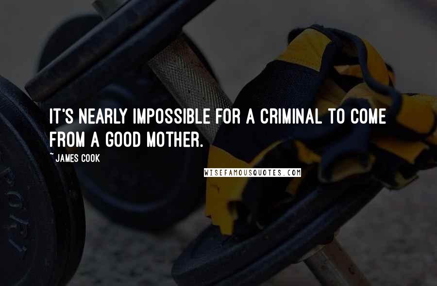 James Cook Quotes: It's nearly impossible for a criminal to come from a good mother.