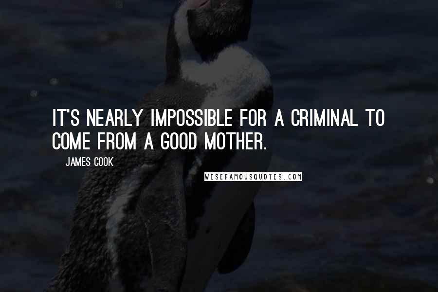 James Cook Quotes: It's nearly impossible for a criminal to come from a good mother.