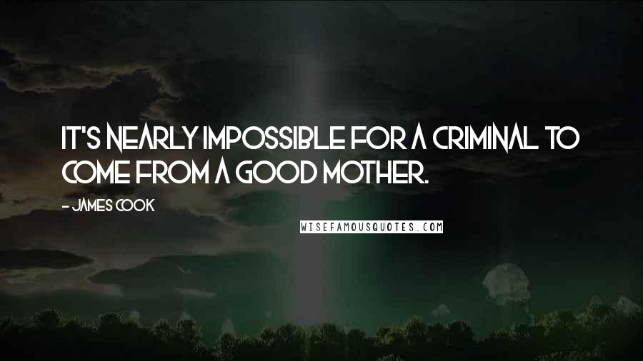 James Cook Quotes: It's nearly impossible for a criminal to come from a good mother.