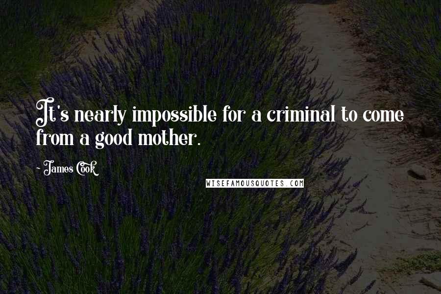 James Cook Quotes: It's nearly impossible for a criminal to come from a good mother.