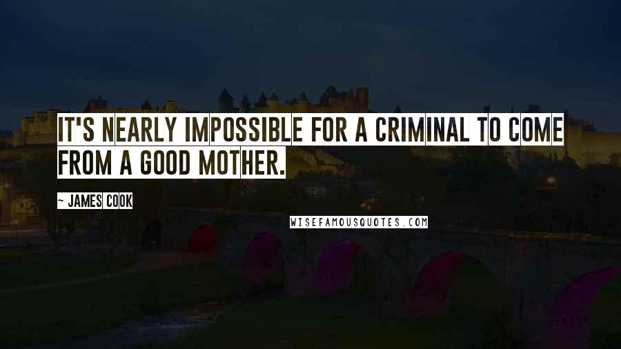 James Cook Quotes: It's nearly impossible for a criminal to come from a good mother.