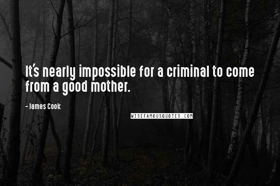 James Cook Quotes: It's nearly impossible for a criminal to come from a good mother.