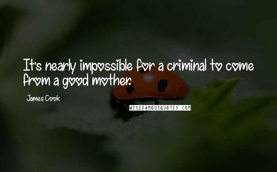 James Cook Quotes: It's nearly impossible for a criminal to come from a good mother.