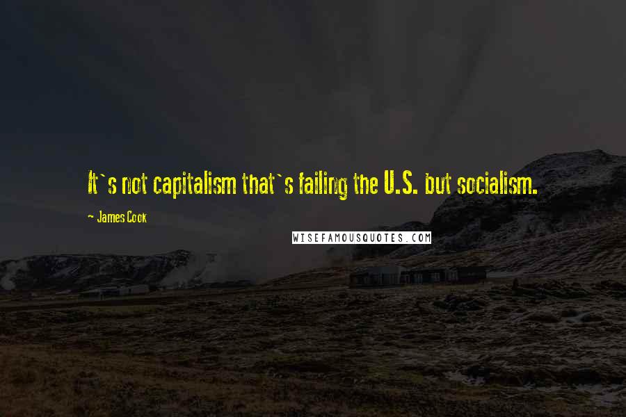 James Cook Quotes: It's not capitalism that's failing the U.S. but socialism.