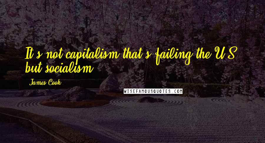 James Cook Quotes: It's not capitalism that's failing the U.S. but socialism.