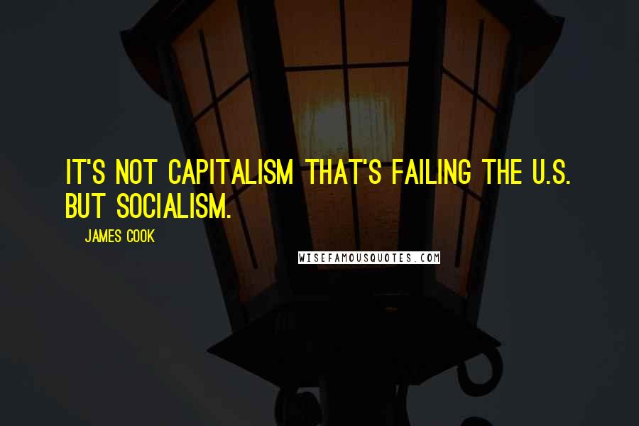 James Cook Quotes: It's not capitalism that's failing the U.S. but socialism.