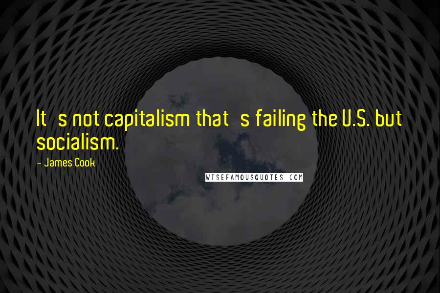 James Cook Quotes: It's not capitalism that's failing the U.S. but socialism.