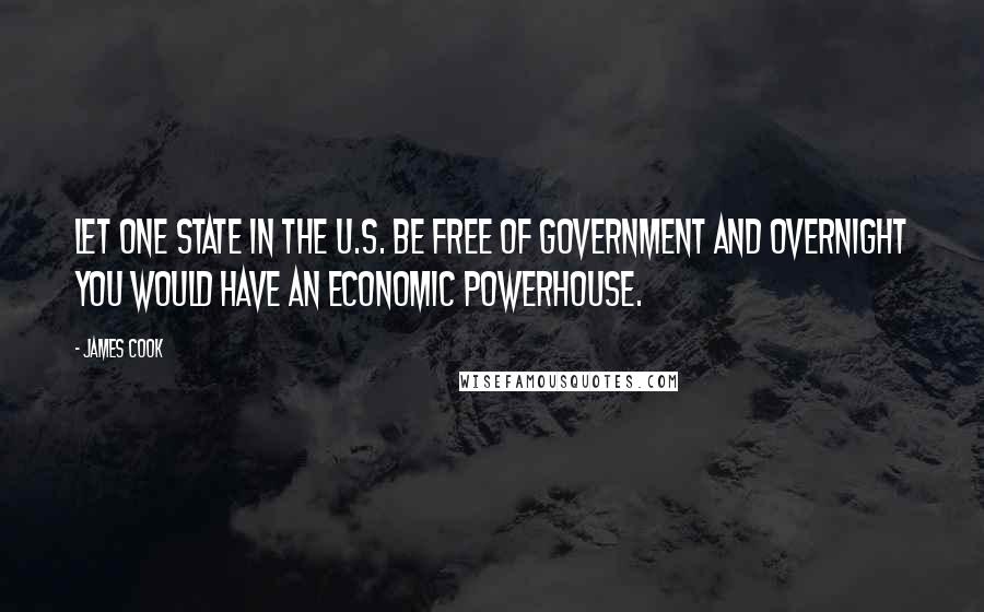 James Cook Quotes: Let one state in the U.S. be free of government and overnight you would have an economic powerhouse.
