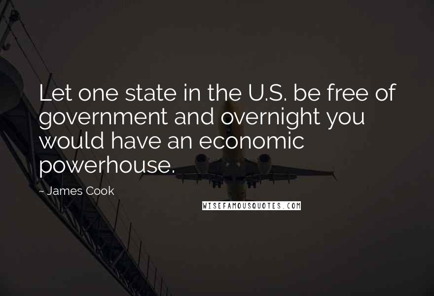 James Cook Quotes: Let one state in the U.S. be free of government and overnight you would have an economic powerhouse.