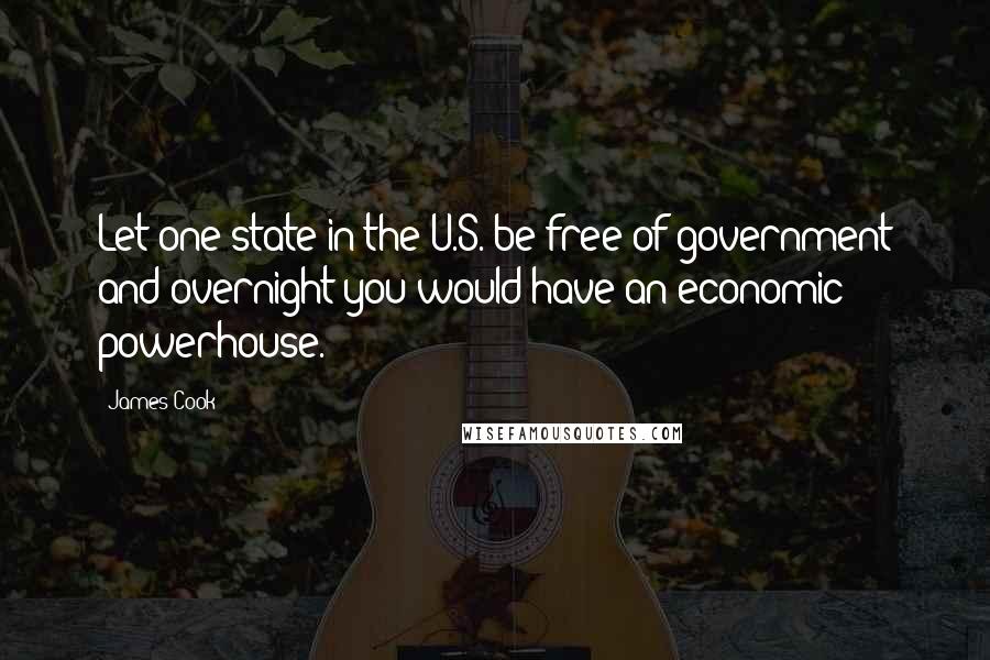James Cook Quotes: Let one state in the U.S. be free of government and overnight you would have an economic powerhouse.